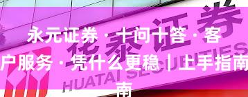 永元证券 · 十问十答 · 客户服务 · 凭什么更稳｜上手指南