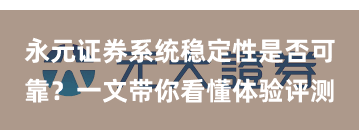永元证券系统稳定性是否可靠？一文带你看懂体验评测