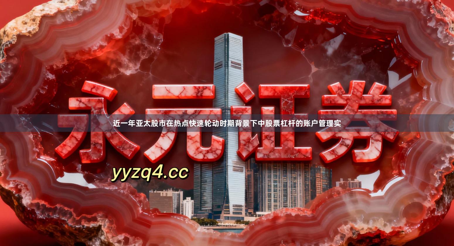 近一年亚太股市在热点快速轮动时期背景下中股票杠杆的账户管理实