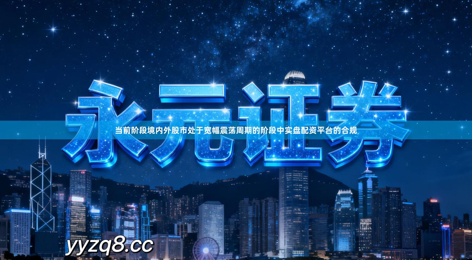 当前阶段境内外股市处于宽幅震荡周期的阶段中实盘配资平台的合规