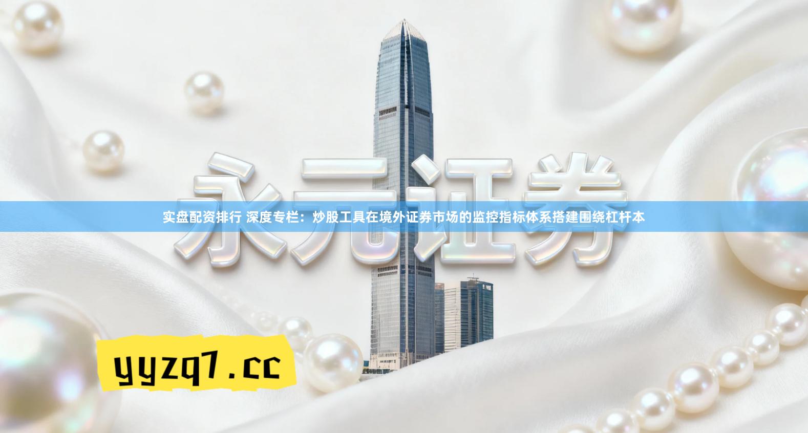 实盘配资排行 深度专栏：炒股工具在境外证券市场的监控指标体系搭建围绕杠杆本