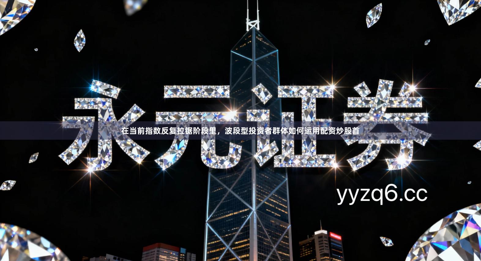 在当前指数反复拉锯阶段里，波段型投资者群体如何运用配资炒股首