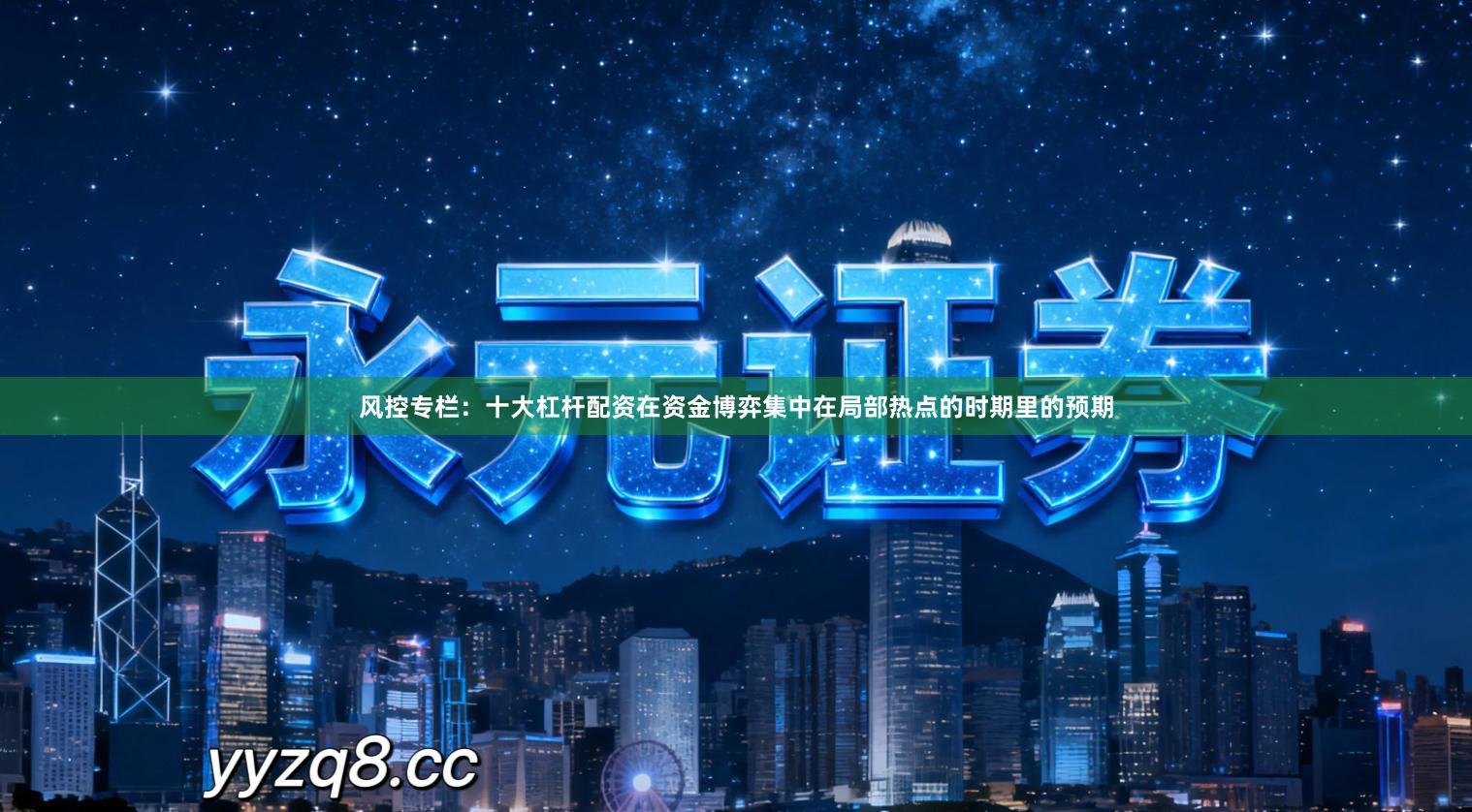 风控专栏：十大杠杆配资在资金博弈集中在局部热点的时期里的预期