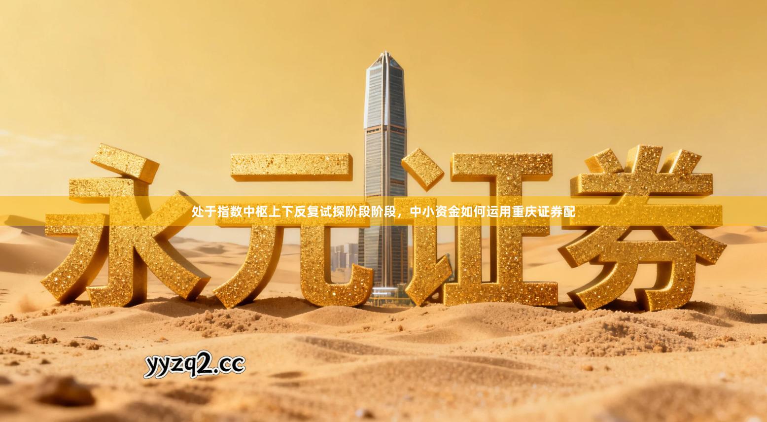 处于指数中枢上下反复试探阶段阶段，中小资金如何运用重庆证券配